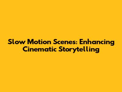 Slow Motion Scenes: Enhancing Cinematic Storytelling