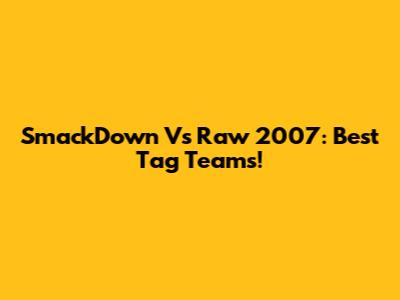 SmackDown Vs Raw 2007: Best Tag Teams!