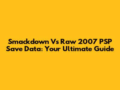 Smackdown Vs Raw 2007 PSP Save Data: Your Ultimate Guide