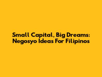 Small Capital, Big Dreams: Negosyo Ideas For Filipinos