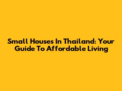 Small Houses In Thailand: Your Guide To Affordable Living