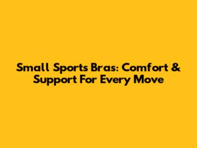 Small Sports Bras: Comfort & Support For Every Move