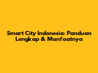 Smart City Indonesia: Panduan Lengkap & Manfaatnya