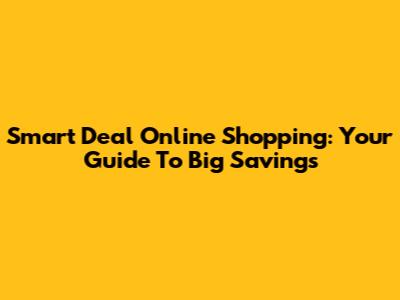 Smart Deal Online Shopping: Your Guide To Big Savings