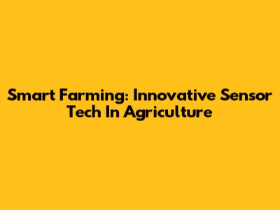 Smart Farming: Innovative Sensor Tech In Agriculture