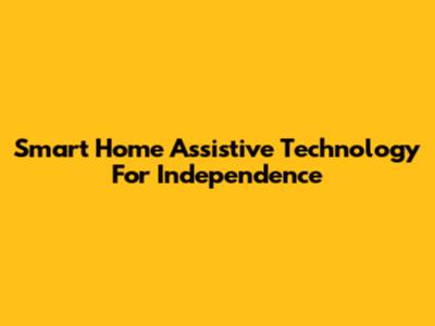 Smart Home Assistive Technology For Independence