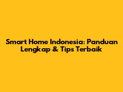 Smart Home Indonesia: Panduan Lengkap & Tips Terbaik