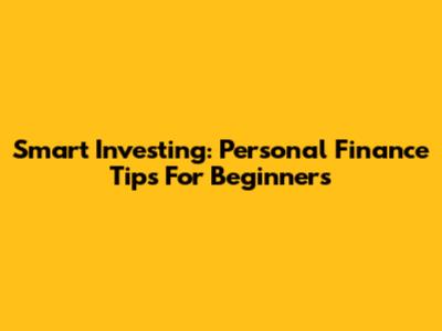 Smart Investing: Personal Finance Tips For Beginners