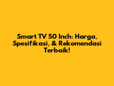 Smart TV 50 Inch: Harga, Spesifikasi, & Rekomendasi Terbaik!