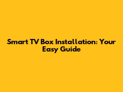 Smart TV Box Installation: Your Easy Guide