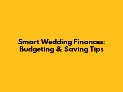 Smart Wedding Finances: Budgeting & Saving Tips