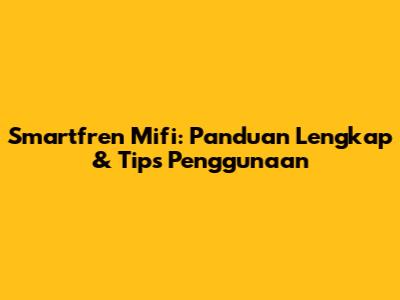 Smartfren Mifi: Panduan Lengkap & Tips Penggunaan