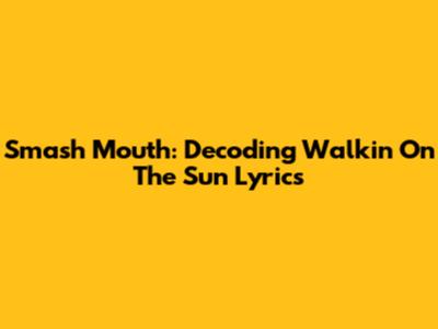 Smash Mouth: Decoding "Walkin' On The Sun" Lyrics