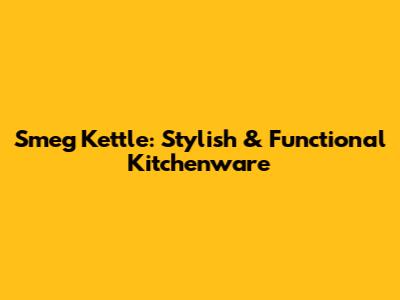 Smeg Kettle: Stylish & Functional Kitchenware
