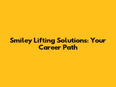 Smiley Lifting Solutions: Your Career Path