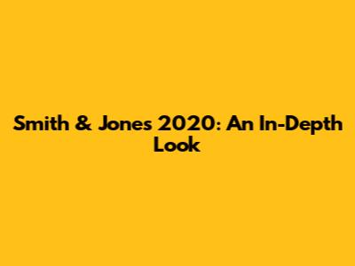 Smith & Jones 2020: An In-Depth Look