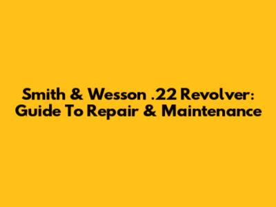 Smith & Wesson .22 Revolver: Guide To Repair & Maintenance