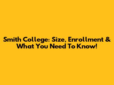 Smith College: Size, Enrollment & What You Need To Know!