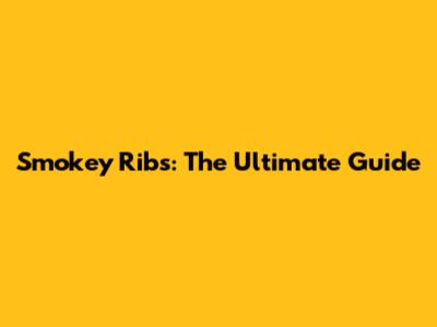 Smokey Ribs: The Ultimate Guide