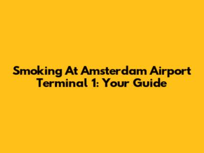 Smoking At Amsterdam Airport Terminal 1: Your Guide