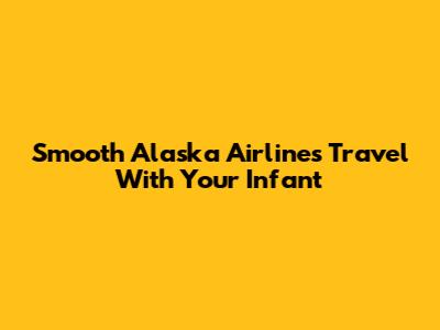 Smooth Alaska Airlines Travel With Your Infant