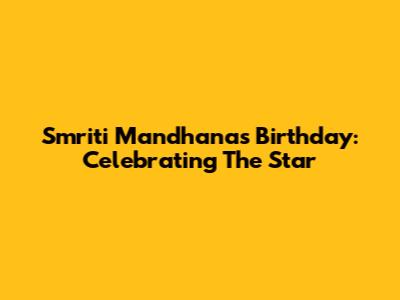 Smriti Mandhana's Birthday: Celebrating The Star
