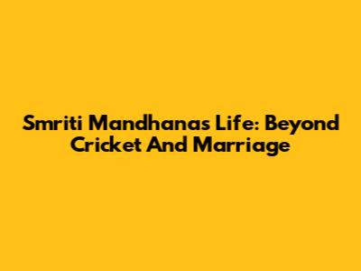 Smriti Mandhana's Life: Beyond Cricket And Marriage