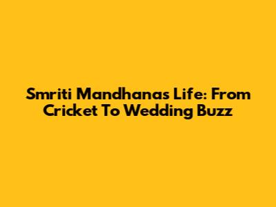 Smriti Mandhana's Life: From Cricket To Wedding Buzz