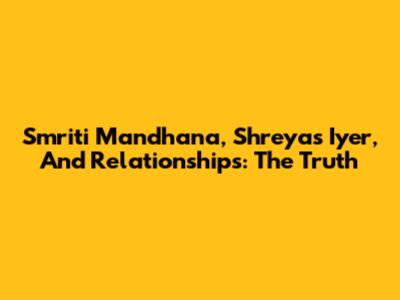 Smriti Mandhana, Shreyas Iyer, And Relationships: The Truth