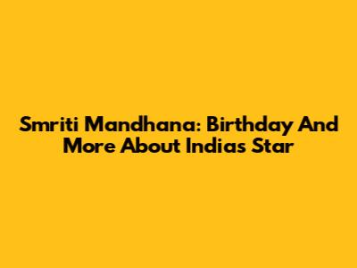Smriti Mandhana: Birthday And More About India's Star