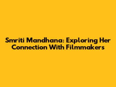 Smriti Mandhana: Exploring Her Connection With Filmmakers
