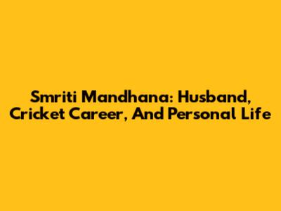 Smriti Mandhana: Husband, Cricket Career, And Personal Life