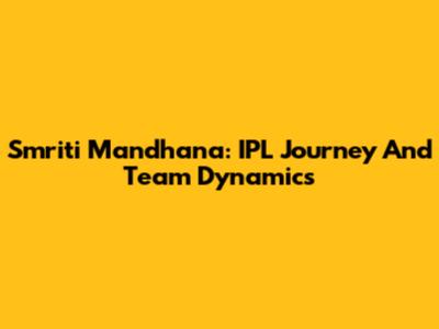 Smriti Mandhana: IPL Journey And Team Dynamics
