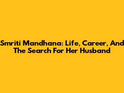 Smriti Mandhana: Life, Career, And The Search For Her Husband