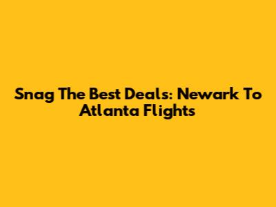 Snag The Best Deals: Newark To Atlanta Flights