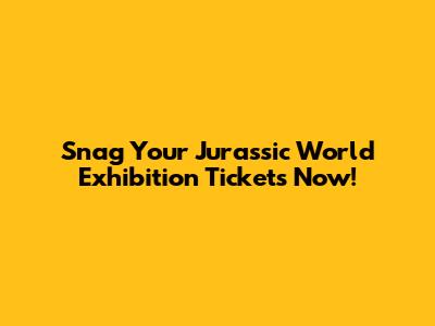 Snag Your Jurassic World Exhibition Tickets Now!