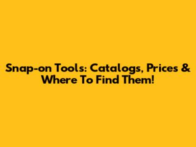 Snap-on Tools: Catalogs, Prices & Where To Find Them!