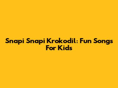 Snapi Snapi Krokodil: Fun Songs For Kids