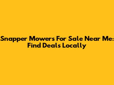 Snapper Mowers For Sale Near Me: Find Deals Locally