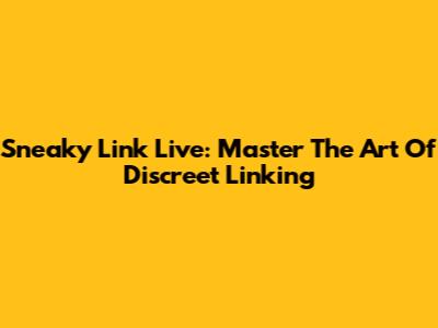Sneaky Link Live: Master The Art Of Discreet Linking