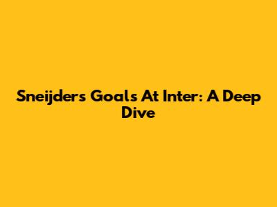 Sneijder's Goals At Inter: A Deep Dive