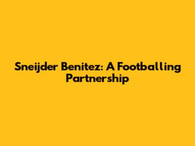 Sneijder Benitez: A Footballing Partnership