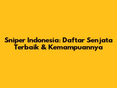 Sniper Indonesia: Daftar Senjata Terbaik & Kemampuannya