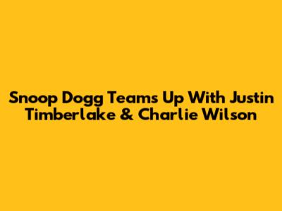 Snoop Dogg Teams Up With Justin Timberlake & Charlie Wilson