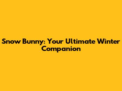 Snow Bunny: Your Ultimate Winter Companion