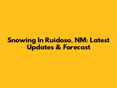 Snowing In Ruidoso, NM: Latest Updates & Forecast