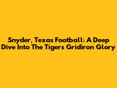 Snyder, Texas Football: A Deep Dive Into The Tigers' Gridiron Glory