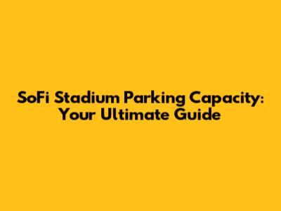 SoFi Stadium Parking Capacity: Your Ultimate Guide