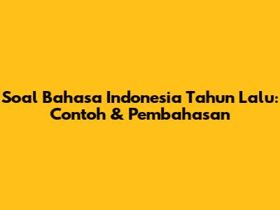 Soal Bahasa Indonesia Tahun Lalu: Contoh & Pembahasan