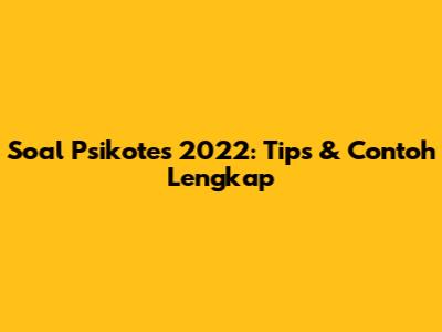 Soal Psikotes 2022: Tips & Contoh Lengkap